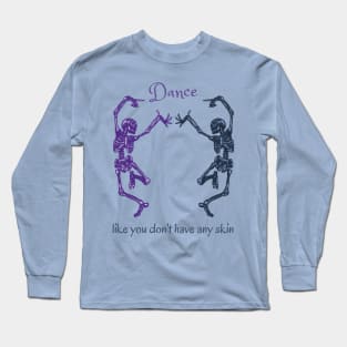 Dance Like You Don't Have Any Skin Skeletons Long Sleeve T-Shirt